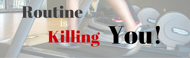Routine is Killing you!