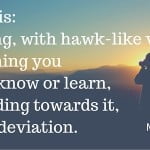 Success is focussing, with hawk-like vision, on the thing you want to know or learn, and heading towards it, without deviation, latent lifestyle