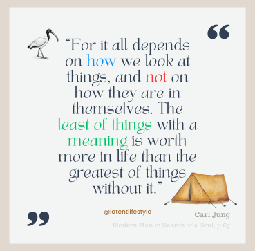 A quote by Carl Jung on the Meaning. "For it all depends on how we look at things, and not on how they are in themselves. The least of things with a meaning is worth more in life than the greatest of things without it." Modern Man in search of a Soul, pg 67. On a light background with tent in corner.